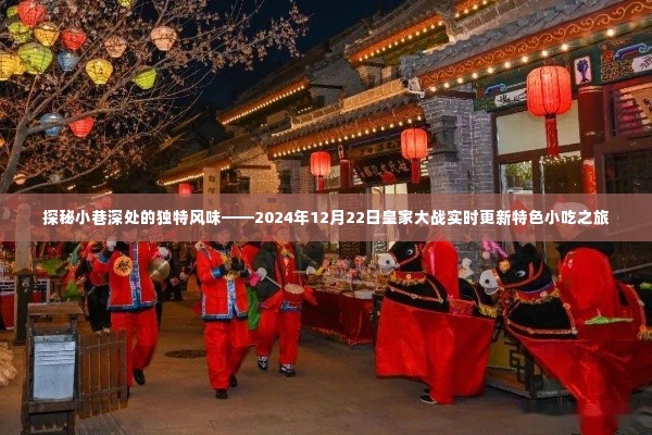 探秘小巷深处独特风味,皇家大战实时更新特色小吃之旅的独家揭秘(2024年12月22日)