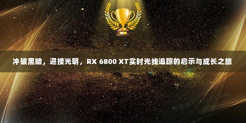 RX 6800 XT实时光线追踪,启示与成长之旅——冲破黑暗,迎接光明