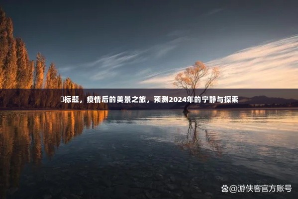 疫情后美景之旅,预测2024年的宁静探索与美景之旅