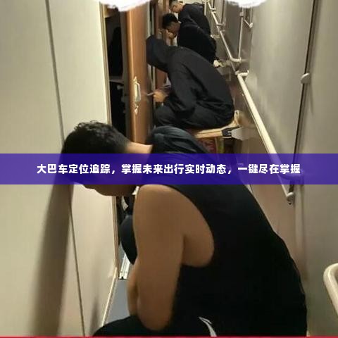 大巴车实时定位追踪,未来出行动态,一键掌握