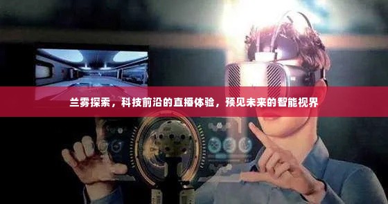 兰雾探索,科技前沿直播体验引领智能视界新纪元