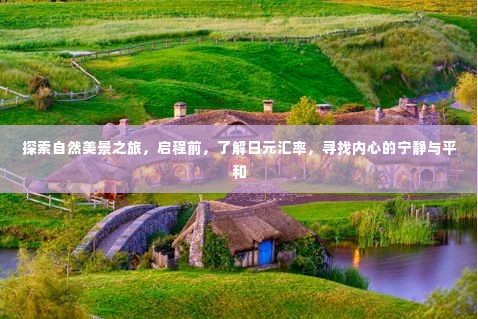 启程探索自然美景，了解日元汇率，寻找内心宁静与平和之旅