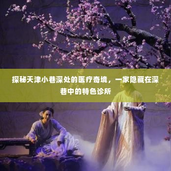 探秘天津深巷医疗奇境,特色诊所的隐秘魅力