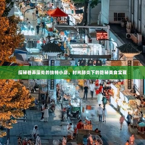 时光深处的巷弄美食宝藏,隐秘小店的独特魅力与美食探秘