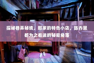 探秘巷弄秘境,陈乔恩着迷的特色小店故事