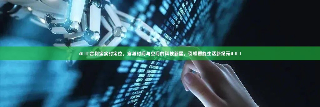 合利宝实时定位技术,时空穿越的智能先锋,引领智能生活新时代
