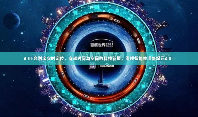 合利宝实时定位技术,时空穿越的智能先锋,引领智能生活新时代