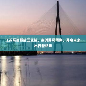江苏高速智能云监控，开启未来出行新纪元，实时路况预测助力顺畅出行