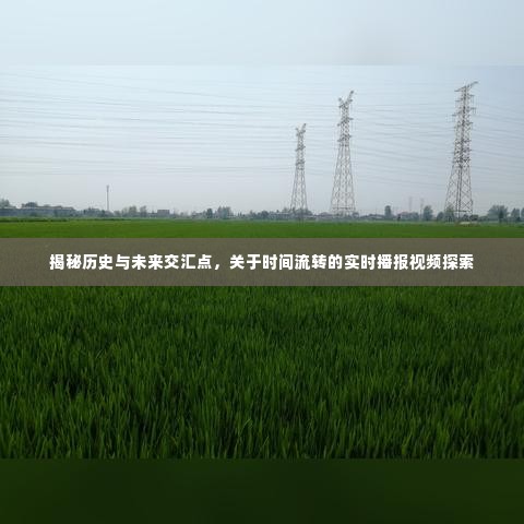 揭秘历史与未来交汇点，时间流转的实时播报视频探索之旅