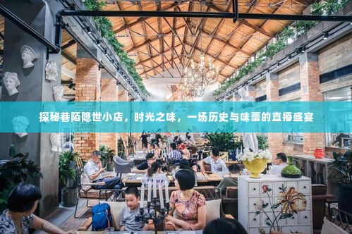 探秘巷陌隐世小店,历史与味蕾的直播盛宴时光之味揭秘