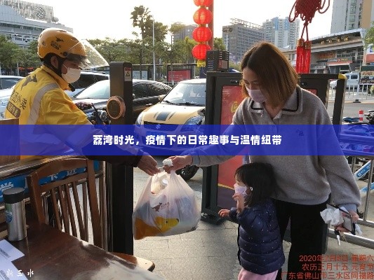 荔湾时光,疫情下的日常趣事与温情纽带记录