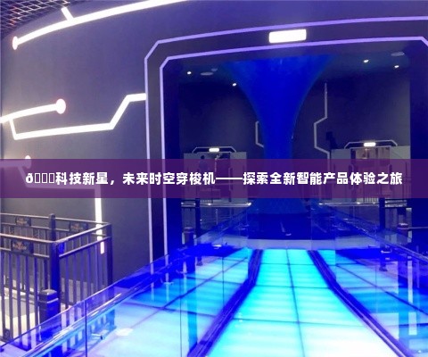 科技新星时空穿梭机，智能产品体验之旅