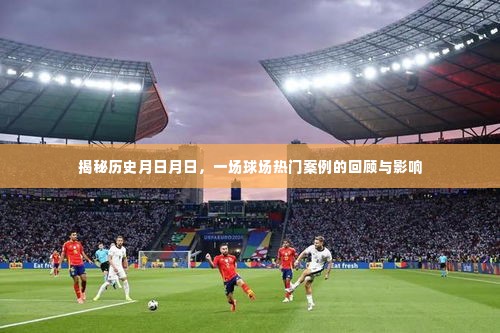 揭秘历史风云,球场热门案例回顾及其影响