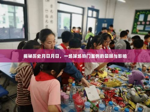 揭秘历史风云,球场热门案例回顾及其影响