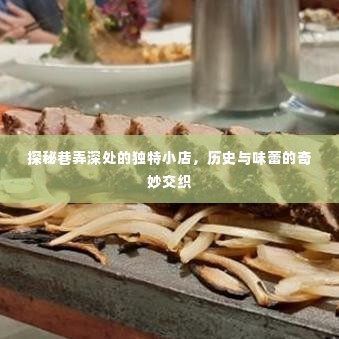 巷弄深处的独特小店，历史与味蕾的交织之旅