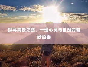 探寻美景之旅,心灵与自然的浪漫邂逅