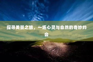 探寻美景之旅,心灵与自然的浪漫邂逅