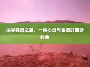 探寻美景之旅,心灵与自然的浪漫邂逅