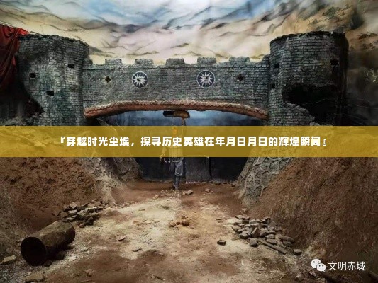 穿越时光尘埃,探寻历史英雄辉煌瞬间,岁月日月日的英雄印记