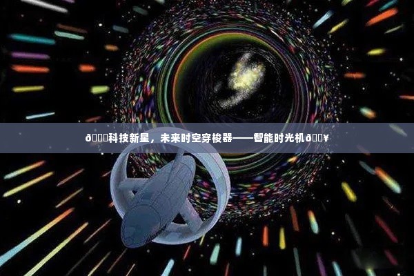科技新星,智能时光机——未来时空穿梭的神奇之旅