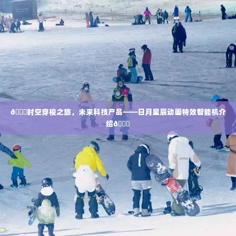 时空穿梭之旅启程!日月星辰动画特效智能机揭秘未来科技魅力🌌