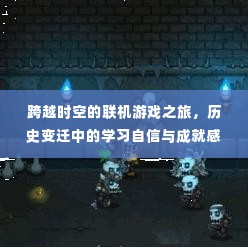 跨越时空的联机游戏之旅,自信与成就感的塑造与探索历史变迁之路