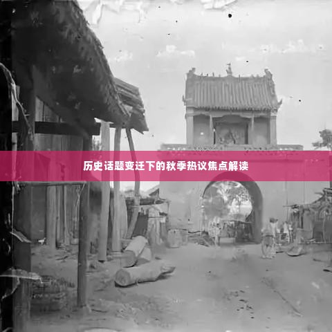 秋季热议焦点解读,历史话题变迁下的深度探讨