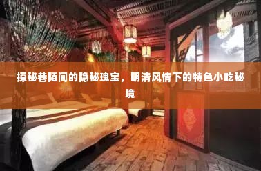 巷陌间的隐秘瑰宝,明清风情特色小吃秘境探秘