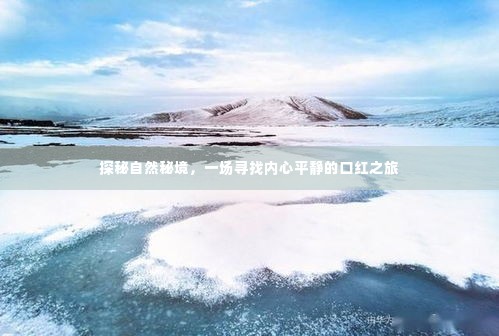 探秘自然秘境,口红之旅追寻内心平静之旅
