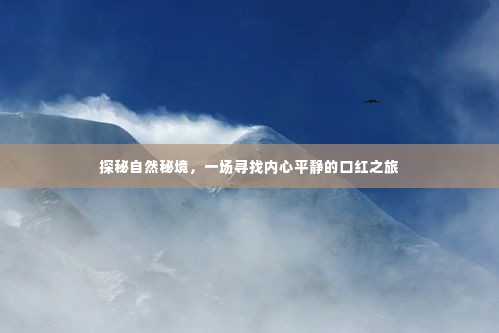 探秘自然秘境,口红之旅追寻内心平静之旅