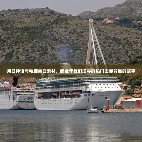 那些年我们追寻的热门图像背后的故事,月日神话与电脑桌面素材揭秘