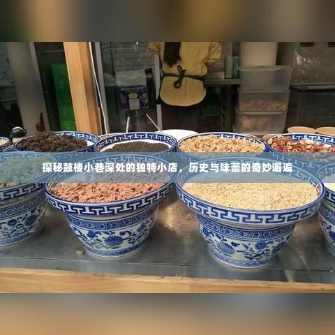 鼓楼小巷独特小店探秘,历史与味蕾的交融之旅