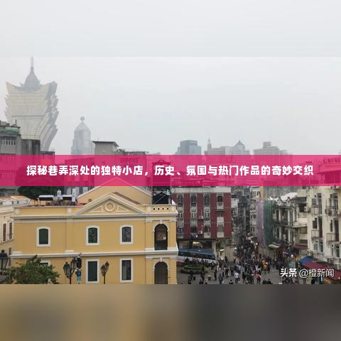 巷弄深处的独特小店,历史、氛围与热门作品的交融探秘