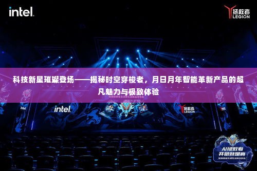 科技新星揭秘时空穿梭者,智能革新产品的超凡魅力与极致体验