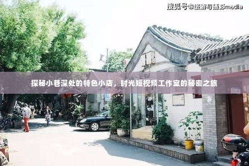 时光短视频工作室,小巷深处的特色小店探秘之旅