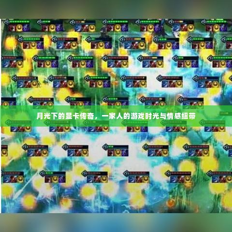 月光下的显卡传奇,家庭游戏时光与情感纽带之旅