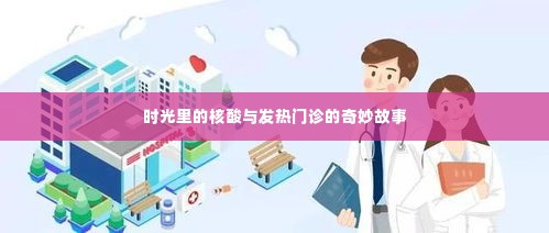 时光里的核酸与发热门诊,一段奇妙的旅程