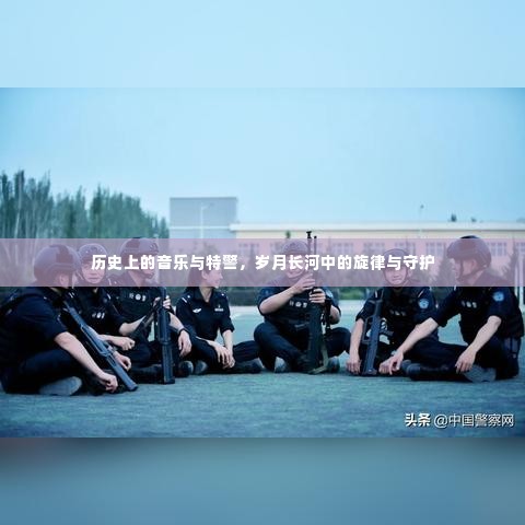 岁月长河中的旋律与守护,音乐与特警的历史交融