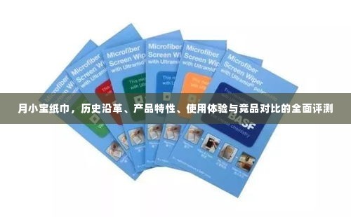 月小宝纸巾全面评测,历史沿革、产品特性、使用体验与竞品对比分析