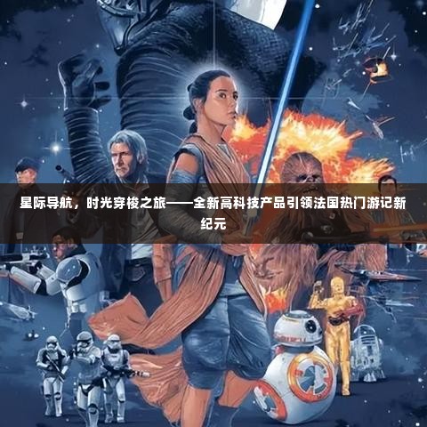 星际导航引领新纪元,时光穿梭之旅揭秘法国热门游记的高科技魅力