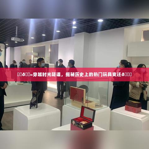 穿越时光隧道,热门玩具的历史变迁揭秘