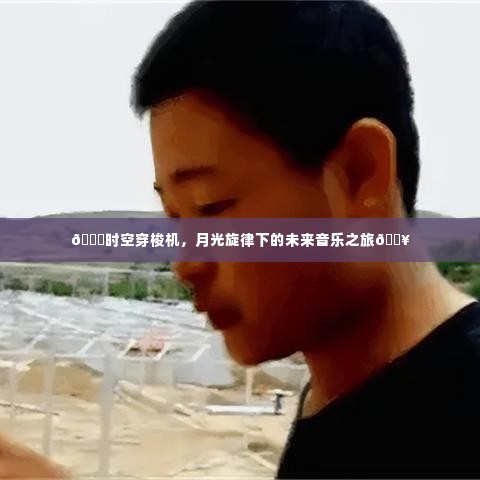 月光旋律下的未来音乐之旅,时空穿梭机的奇幻之旅