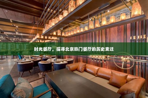 时光餐厅,探寻北京热门餐厅的历史变迁之旅