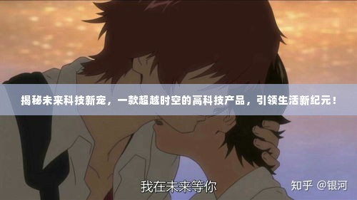 超越时空的科技新星,引领未来生活新纪元的神秘高科技产品揭秘!