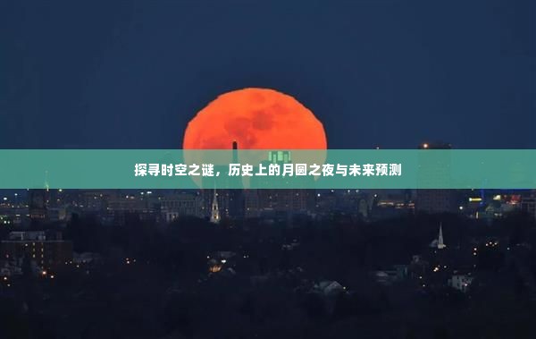 时空之谜揭秘,月圆之夜的历史探寻与未来预测