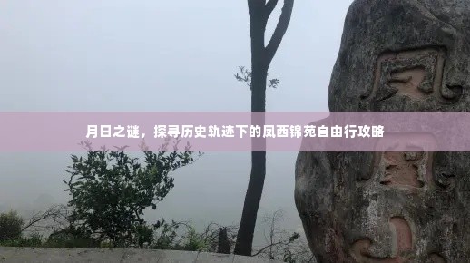 凤西锦苑,历史轨迹下的月日之谜自由行攻略