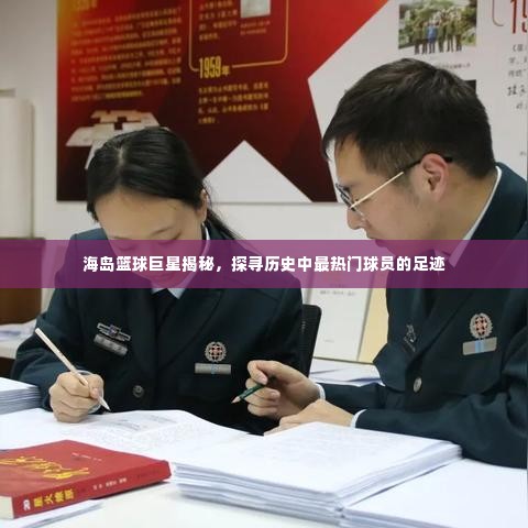 海岛篮球巨星探秘,追寻历史最热门球员的足迹