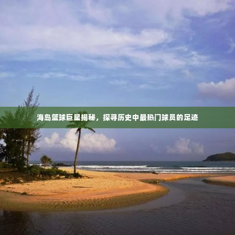 海岛篮球巨星探秘,追寻历史最热门球员的足迹