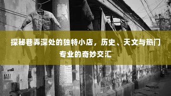 巷弄深处的独特小店,历史、天文与热门专业的奇妙交汇探索