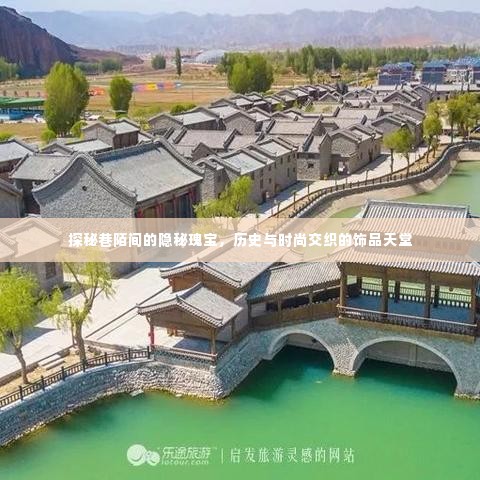 巷陌间的隐秘瑰宝,历史与时尚交织的饰品天堂探索